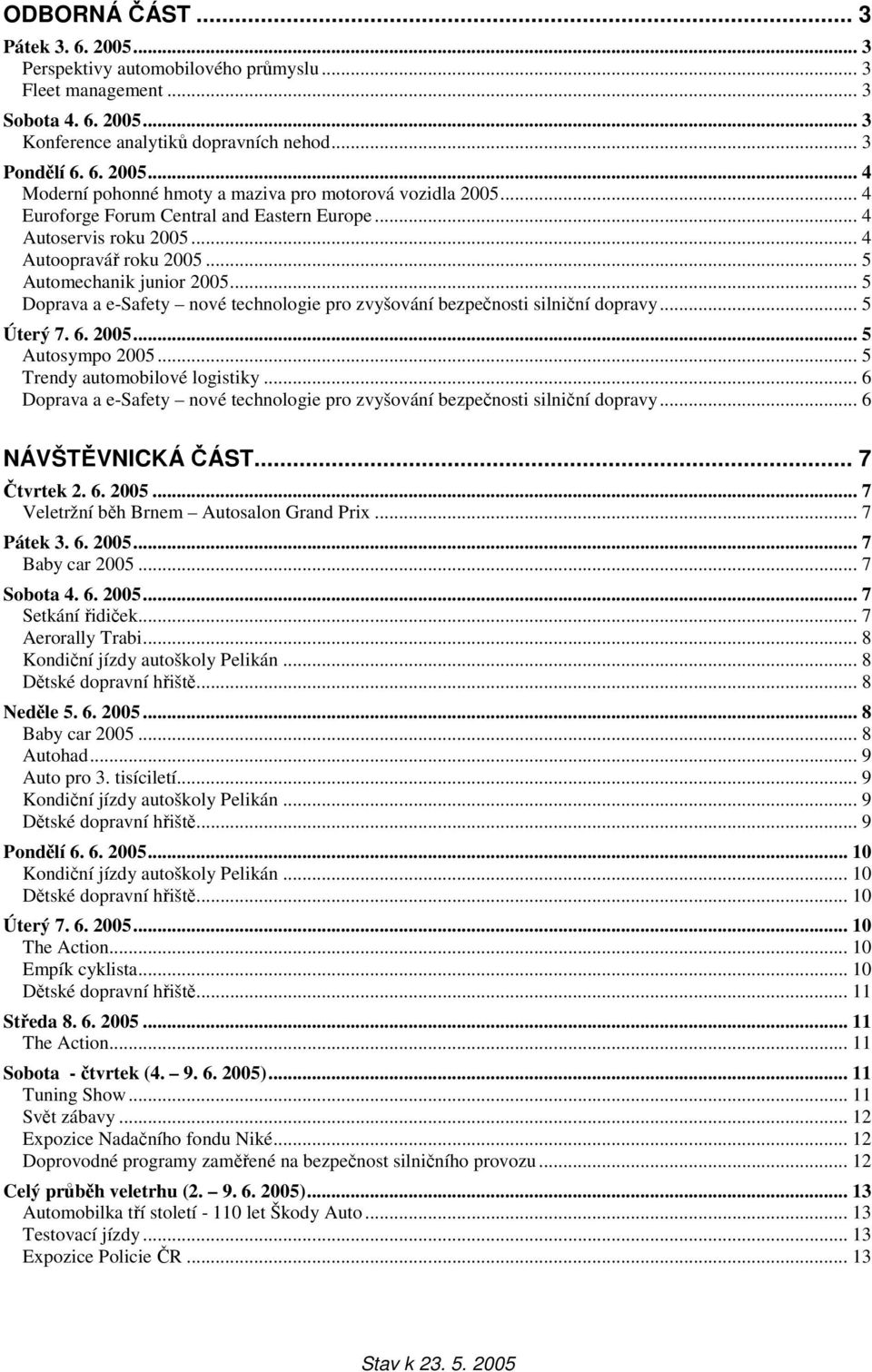 .. 5 Doprava a e-safety nové technologie pro zvyšování bezpečnosti silniční dopravy... 5 Úterý 7. 6. 2005... 5 Autosympo 2005... 5 Trendy automobilové logistiky.