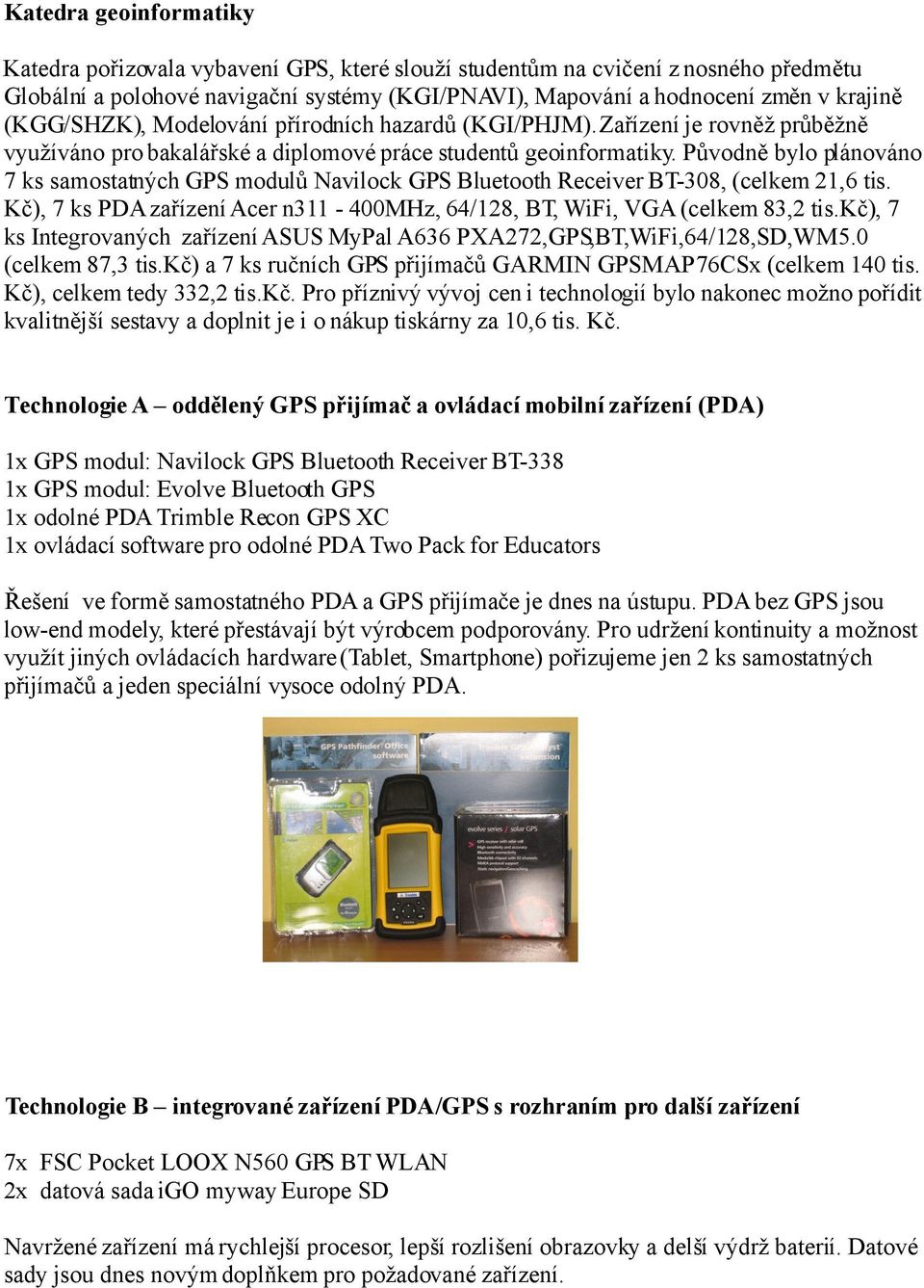 Původně bylo plánováno 7 ks samostatných GPS modulů Navilock GPS Bluetooth Receiver BT-308, (celkem 21,6 tis. Kč), 7 ks PDA zařízení Acer n311-400mhz, 64/128, BT, WiFi, VGA (celkem 83,2 tis.