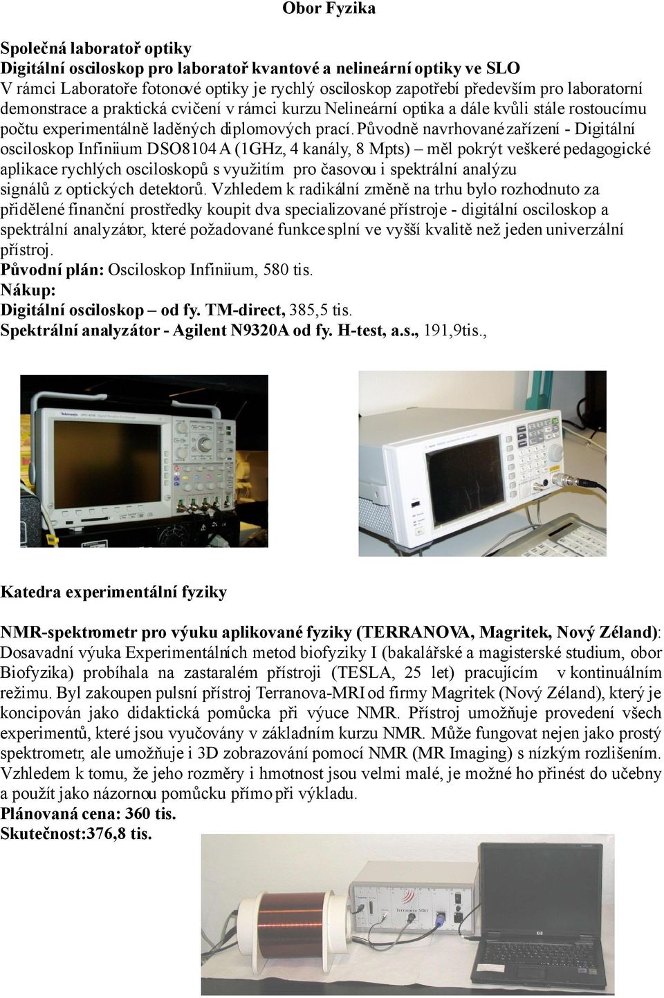 Původně navrhované zařízení - Digitální osciloskop Infiniium DSO8104 A (1GHz, 4 kanály, 8 Mpts) měl pokrýt veškeré pedagogické aplikace rychlých osciloskopů s využitím pro časovou i spektrální