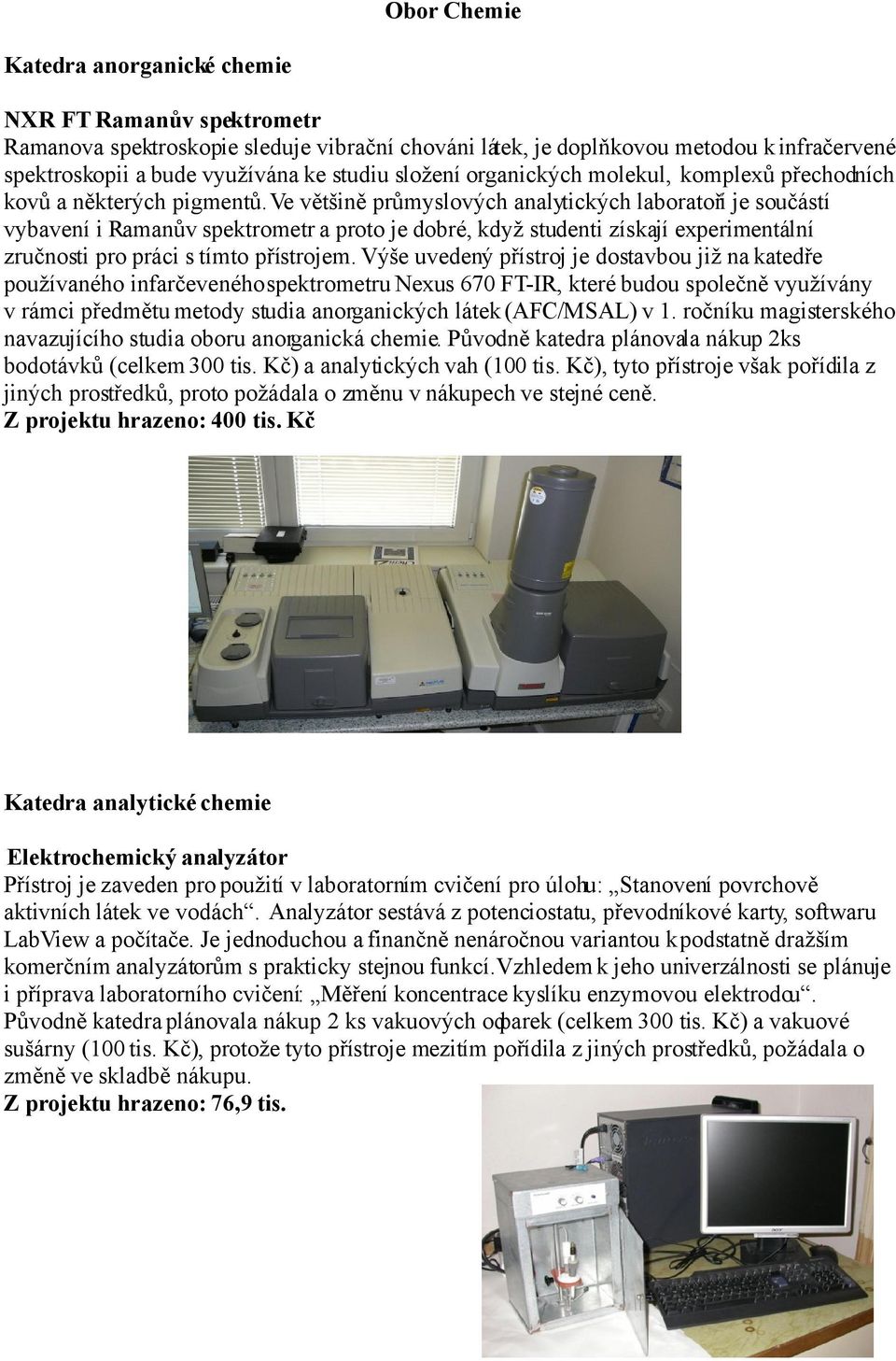 Ve většině průmyslových analytických laboratoří je součástí vybavení i Ramanův spektrometr a proto je dobré, když studenti získají experimentální zručnosti pro práci s tímto přístrojem.