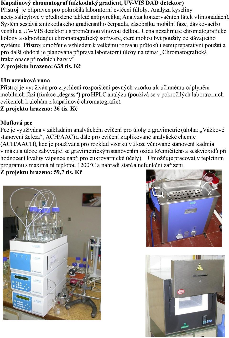 Cena nezahrnuje chromatografické kolony a odpovídající chromatografický software,které mohou být použity ze stávajícího systému.