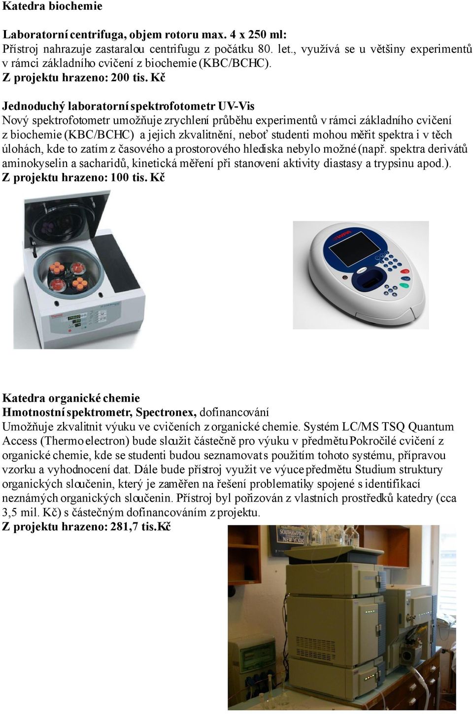 Kč Jednoduchý laboratorní spektrofotometr UV-Vis Nový spektrofotometr umožňuje zrychlení průběhu experimentů v rámci základního cvičení z biochemie (KBC/BCHC) a jejich zkvalitnění, neboť studenti