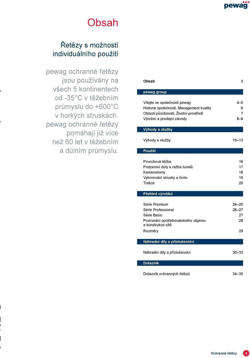 Obsah 3 pewag group Vítejte ve společnosti pewag 4 5 Historie společnosti, Management kvality 6 Oblasti působnosti, Životní prostředí 7 Výrobní a prodejní závody 8 9 Výhody a služby Výhody a služby