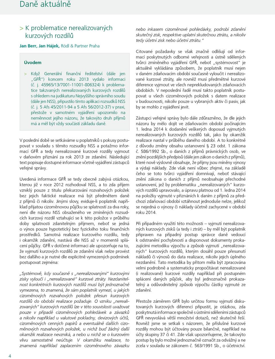 j. 5 Afs 45/2011-94 a 5 Afs 56/2012-37) v praxi, přestože v samotném vyjádření upozornilo na neměnnost jejího názoru, že takovýto druh příjmů má a měl být vždy součástí základu daně.