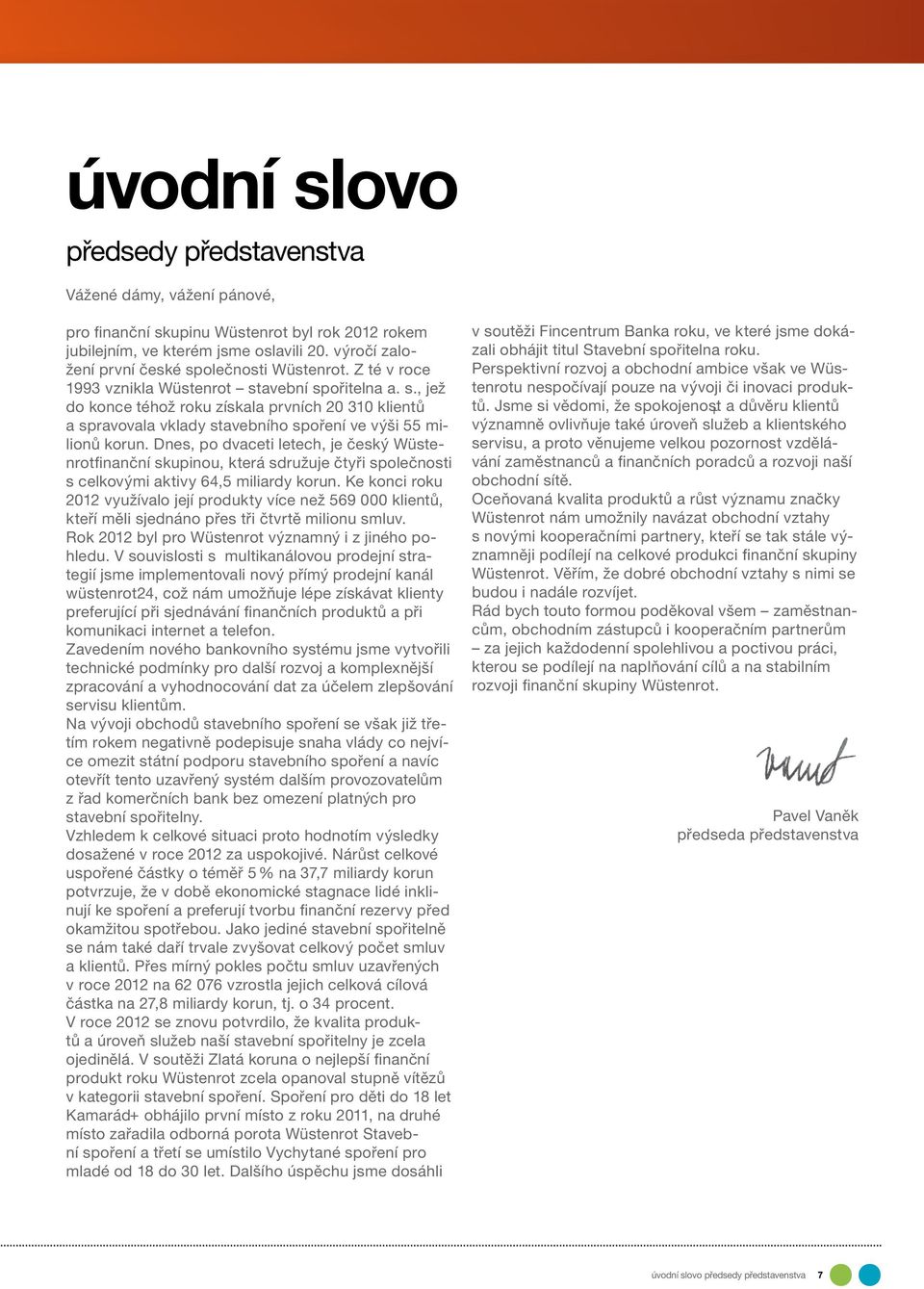 Dnes, po dvaceti letech, je český Wüstenrotfinanční skupinou, která sdružuje čtyři společnosti s celkovými aktivy 64,5 miliardy korun.