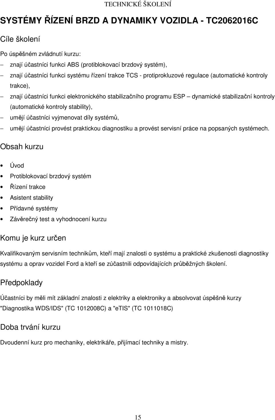 účastníci vyjmenovat díly systémů, umějí účastníci provést praktickou diagnostiku a provést servisní práce na popsaných systémech.