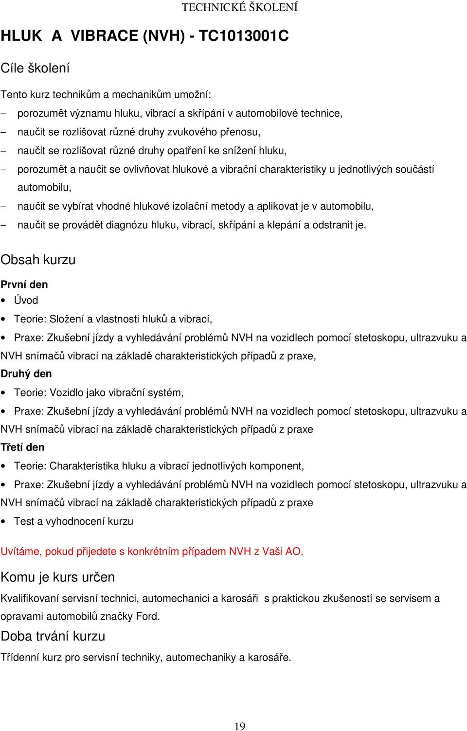 izolační metody a aplikovat je v automobilu, naučit se provádět diagnózu hluku, vibrací, skřípání a klepání a odstranit je.