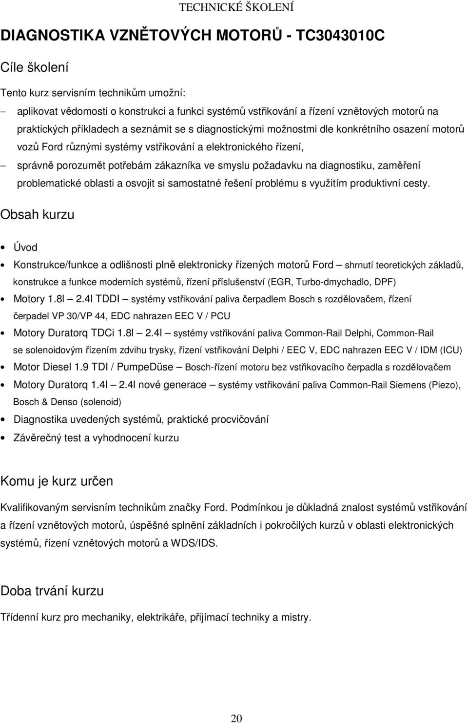 diagnostiku, zaměření problematické oblasti a osvojit si samostatné řešení problému s využitím produktivní cesty.