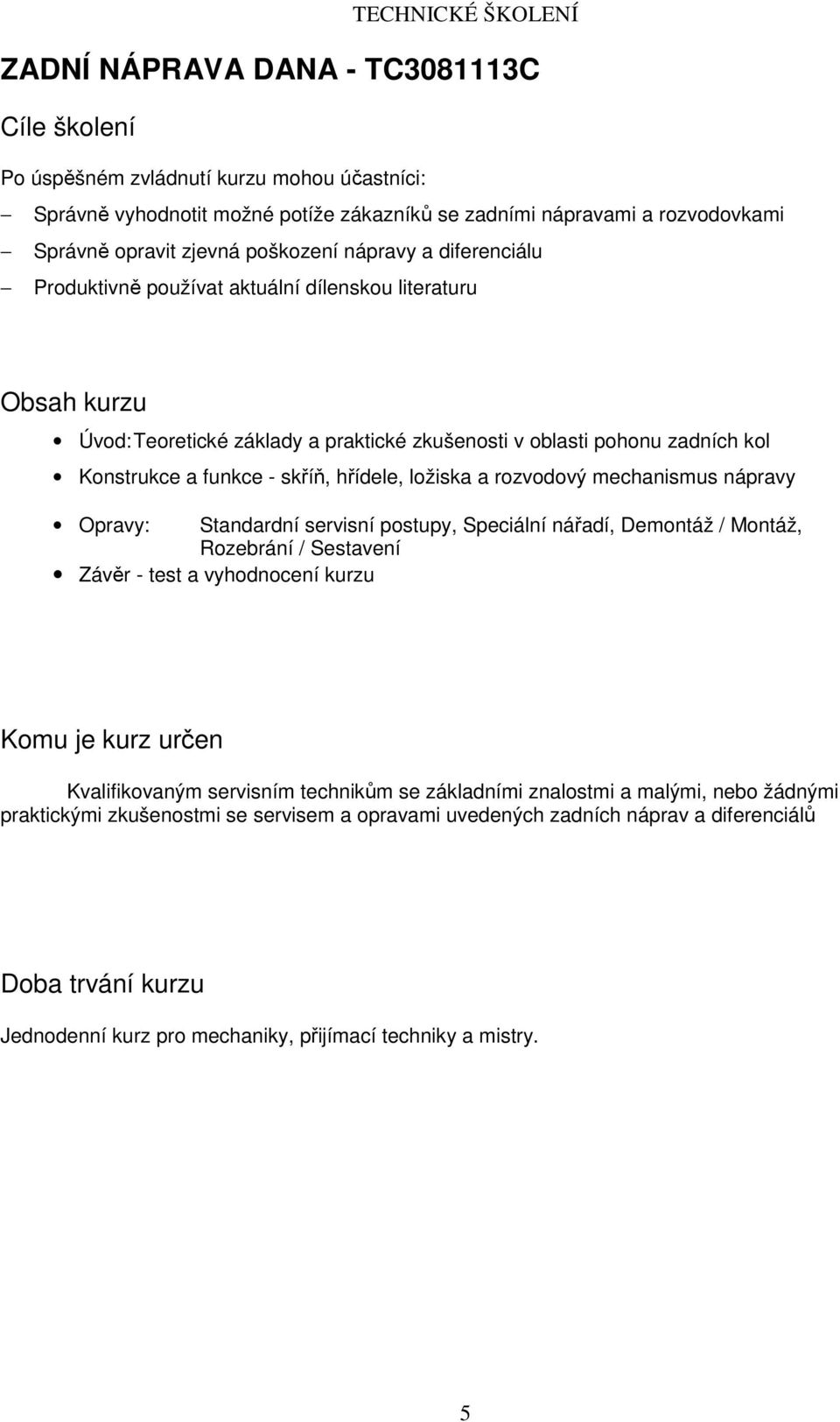 a rozvodový mechanismus nápravy Opravy: Standardní servisní postupy, Speciální nářadí, Demontáž / Montáž, Rozebrání / Sestavení Závěr - test a vyhodnocení kurzu Kvalifikovaným servisním