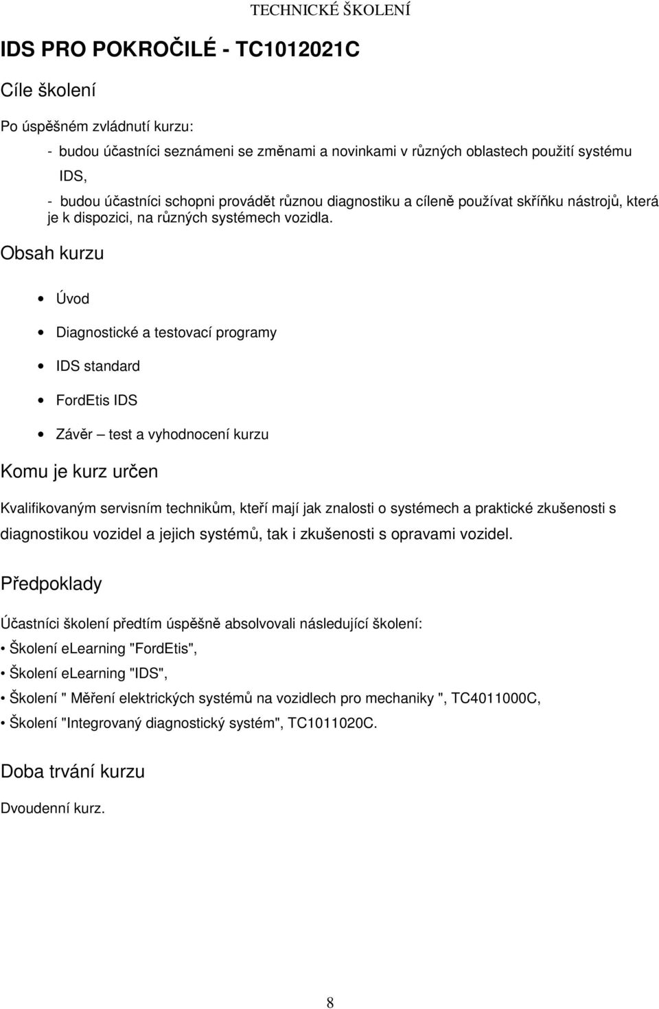 Diagnostické a testovací programy IDS standard FordEtis IDS Závěr test a vyhodnocení kurzu Kvalifikovaným servisním technikům, kteří mají jak znalosti o systémech a praktické zkušenosti s