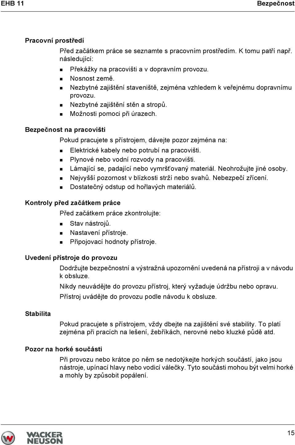 Bezpečnost na pracovišti Pokud pracujete s přístrojem, dávejte pozor zejména na: Elektrické kabely nebo potrubí na pracovišti. Plynové nebo vodní rozvody na pracovišti.