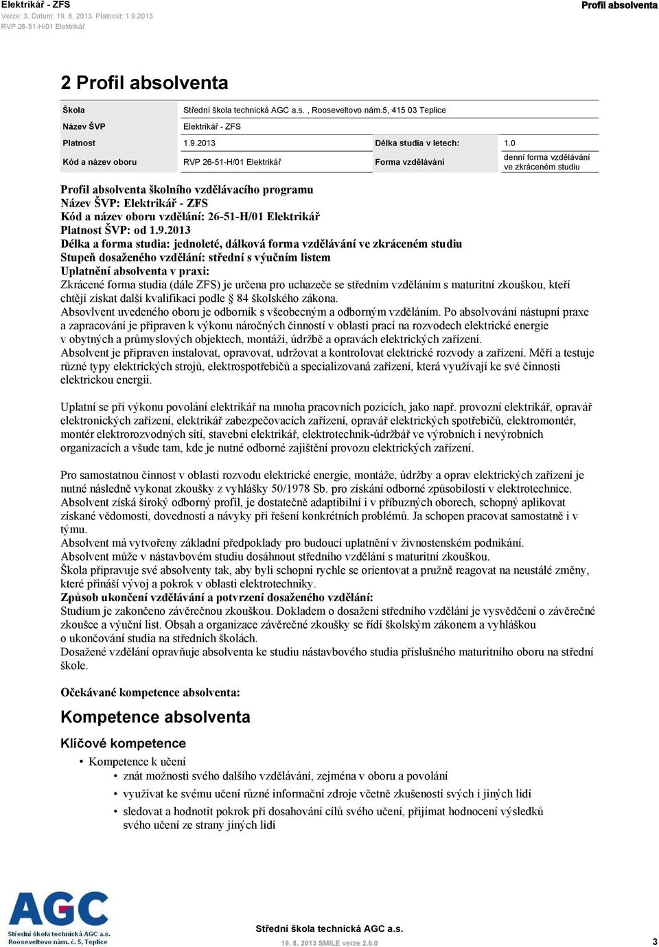 2013 Délka a forma studia: jednoleté, dálková forma vzdělávání ve zkráceném studiu Stupeň dosaženého vzdělání: střední s výučním listem Uplatnění absolventa v praxi: Zkrácené forma studia (dále ZFS)