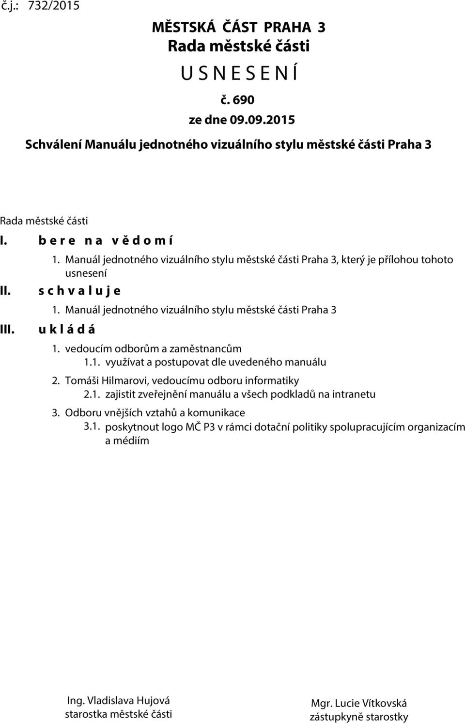 Manuál jednotného vizuálního stylu městské části Praha 3 u k l á d á. vedoucím odborům a zaměstnancům.. využívat a postupovat dle uvedeného manuálu. Tomáši Hilmarovi, vedoucímu odboru informatiky.