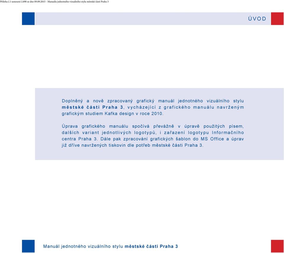 Úprava grafického manuálu spočívá převážně v úpravě použitých písem, dalších variant jednotlivých logotypů, i zař azení logotypu