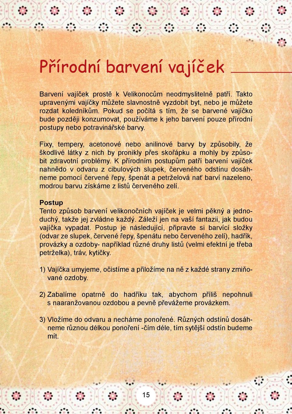 Fixy, tempery, acetonové nebo anilinové barvy by způsobily, že škodlivé látky z nich by pronikly přes skořápku a mohly by způsobit zdravotní problémy.