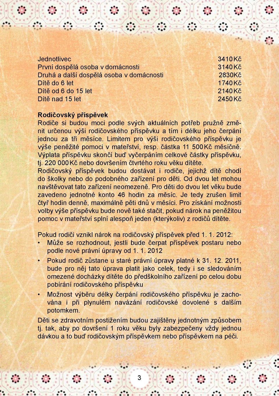 Limitem pro výši rodičovského příspěvku je výše peněžité pomoci v mateřství, resp. částka 11 500 Kč měsíčně. Výplata příspěvku skončí buď vyčerpáním celkové částky příspěvku, tj.