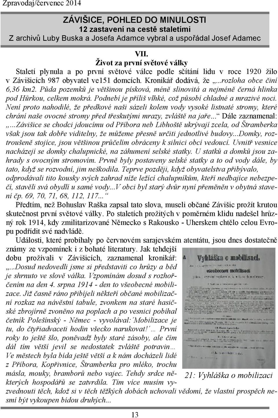 Půda pozemků je většinou písková, méně slinovitá a nejméně černá hlinka pod Hůrkou, celkem mokrá. Podnebí je příliš vlhké, což působí chladné a mrazivé noci.