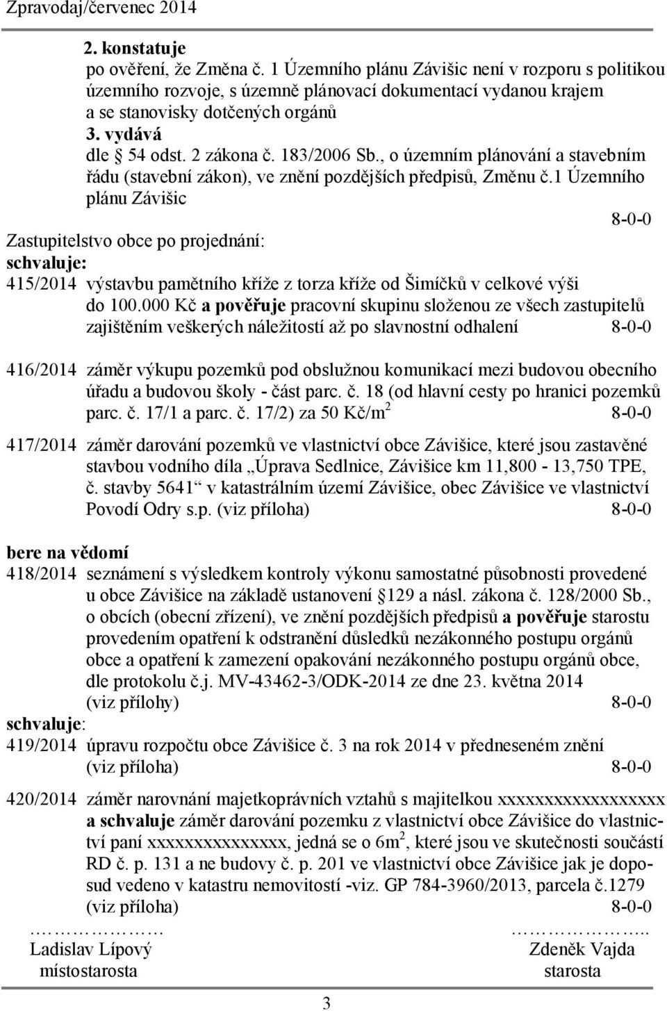 1 Územního plánu Závišic 8-0-0 Zastupitelstvo obce po projednání: schvaluje: 415/2014 výstavbu pamětního kříže z torza kříže od Šimíčků v celkové výši do 100.