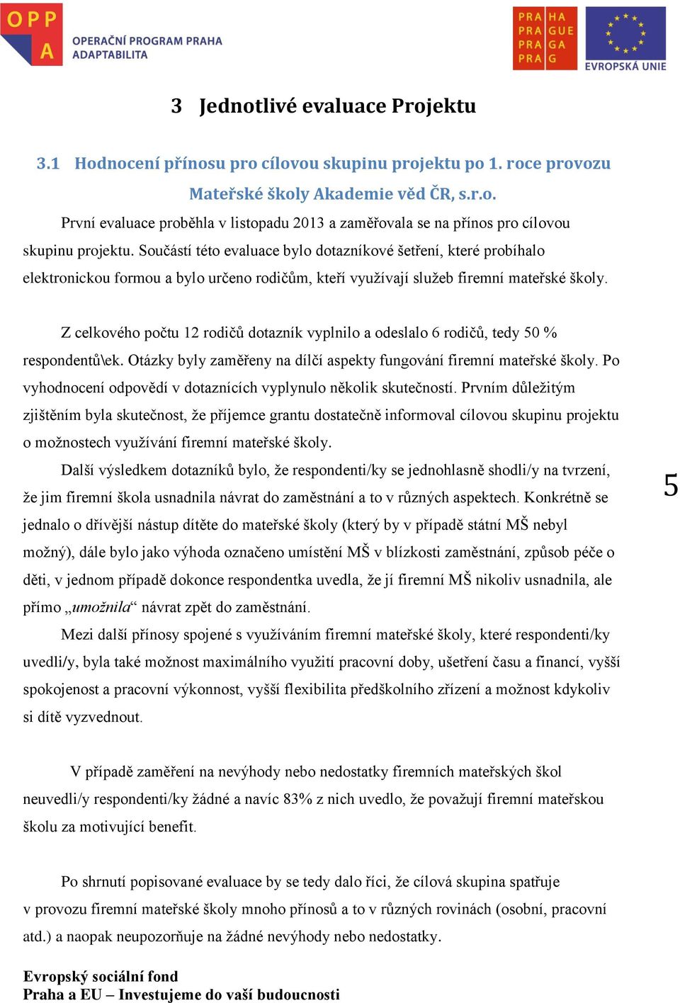 Z celkového počtu 12 rodičů dotazník vyplnilo a odeslalo 6 rodičů, tedy 50 % respondentů\ek. Otázky byly zaměřeny na dílčí aspekty fungování firemní mateřské školy.