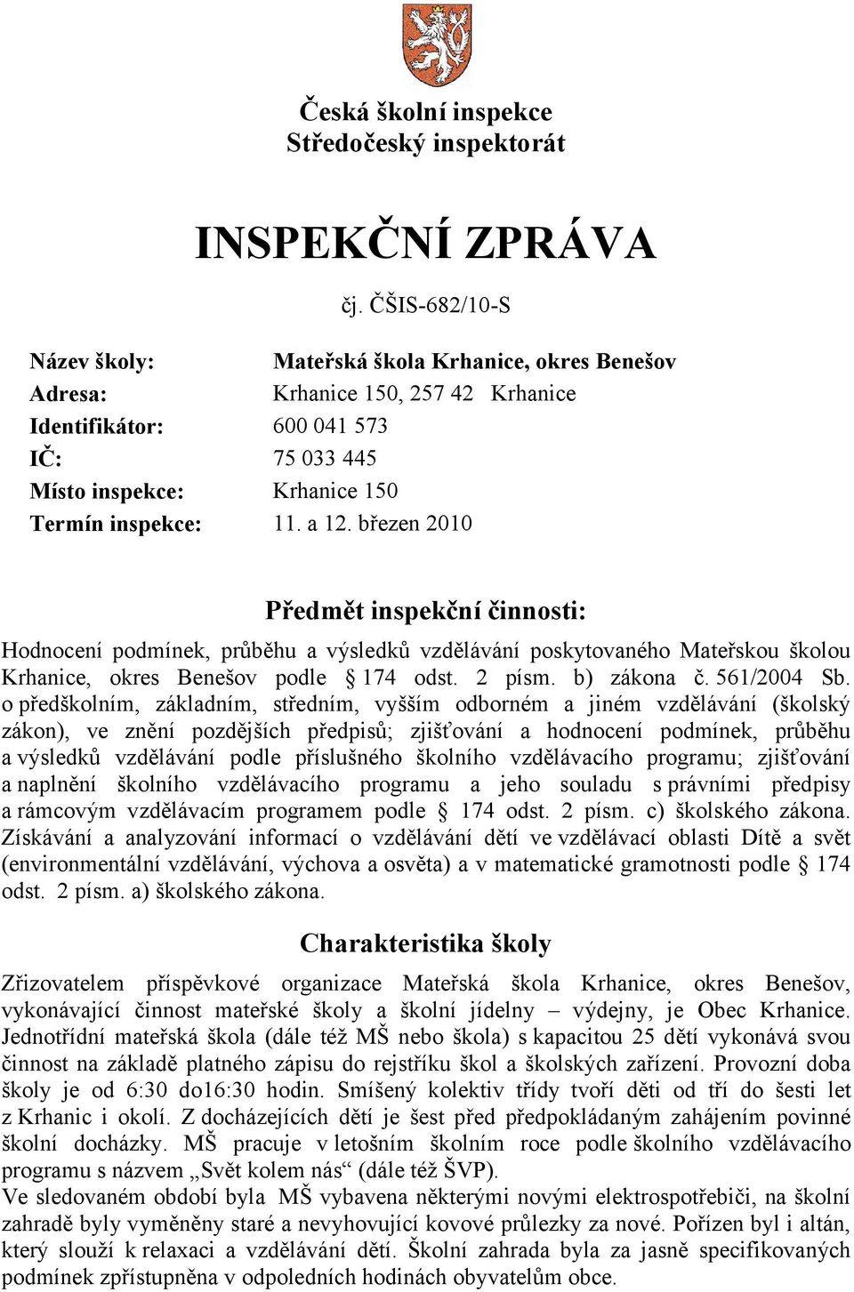 a 12. březen 2010 Předmět inspekční činnosti: Hodnocení podmínek, průběhu a výsledků vzdělávání poskytovaného Mateřskou školou Krhanice, okres Benešov podle 174 odst. 2 písm. b) zákona č. 561/2004 Sb.