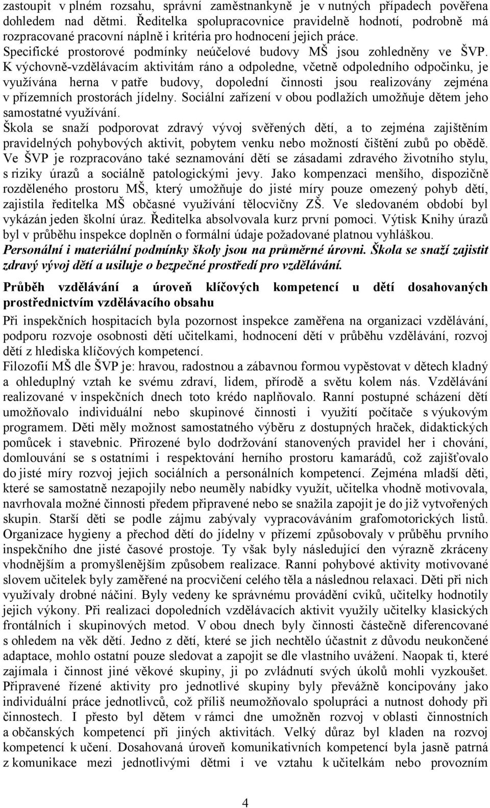 K výchovně-vzdělávacím aktivitám ráno a odpoledne, včetně odpoledního odpočinku, je využívána herna v patře budovy, dopolední činnosti jsou realizovány zejména v přízemních prostorách jídelny.