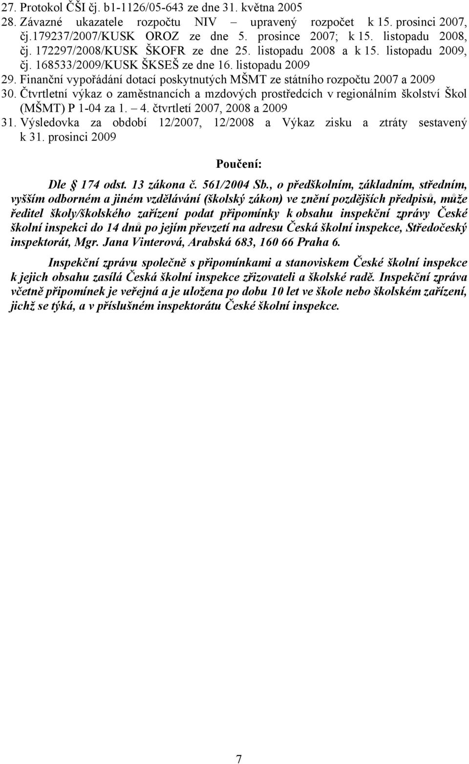 Finanční vypořádání dotací poskytnutých MŠMT ze státního rozpočtu 2007 a 2009 30. Čtvrtletní výkaz o zaměstnancích a mzdových prostředcích v regionálním školství Škol (MŠMT) P 1-04 za 1. 4.