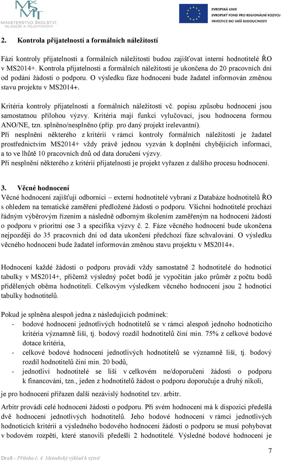 Kritéria kontroly přijatelnosti a formálních náležitostí vč. popisu způsobu hodnocení jsou samostatnou přílohou výzvy. Kritéria mají funkci vylučovací, jsou hodnocena formou ANO/NE, tzn.