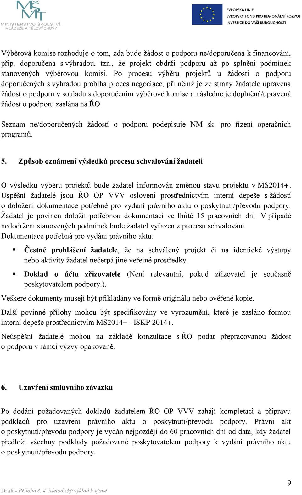 Po procesu výběru projektů u žádostí o podporu doporučených s výhradou probíhá proces negociace, při němž je ze strany žadatele upravena žádost o podporu v souladu s doporučením výběrové komise a