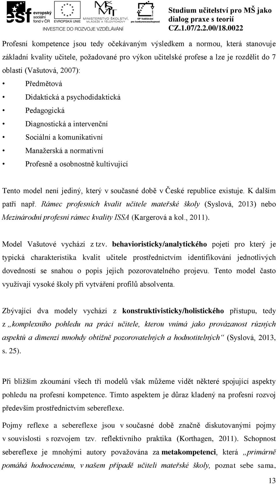 současné době v České republice existuje. K dalším patří např. Rámec profesních kvalit učitele mateřské školy (Syslová, 2013) nebo Mezinárodní profesní rámec kvality ISSA (Kargerová a kol., 2011).