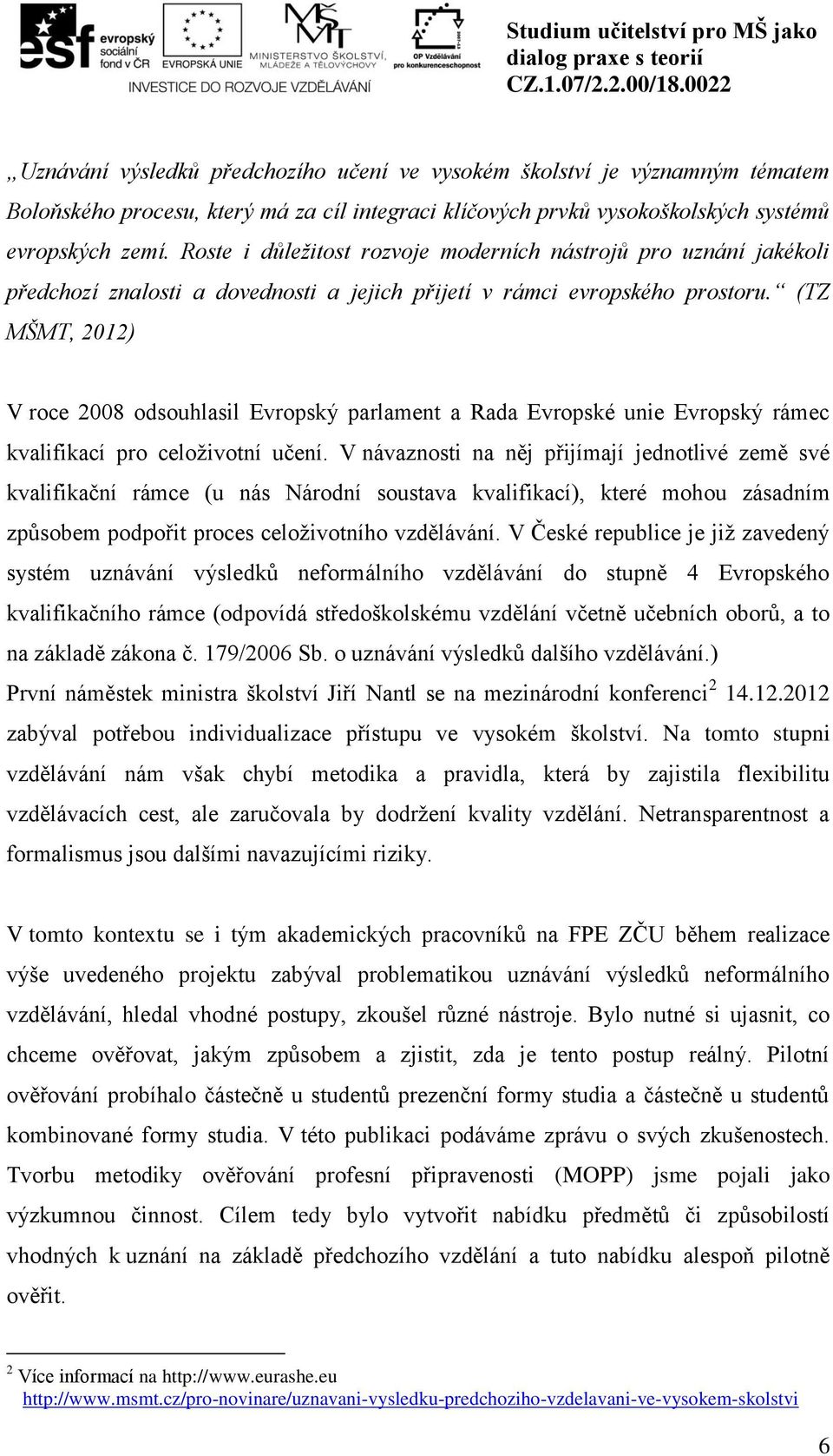 (TZ MŠMT, 2012) V roce 2008 odsouhlasil Evropský parlament a Rada Evropské unie Evropský rámec kvalifikací pro celoživotní učení.