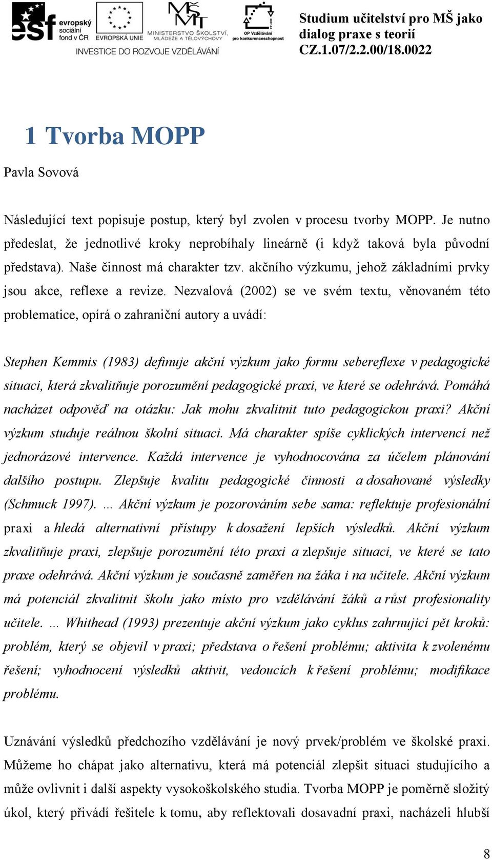 Nezvalová (2002) se ve svém textu, věnovaném této problematice, opírá o zahraniční autory a uvádí: Stephen Kemmis (1983) definuje akční výzkum jako formu sebereflexe v pedagogické situaci, která