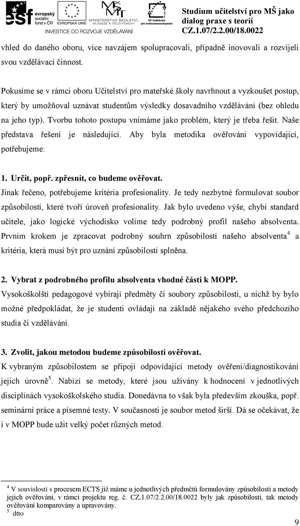 Tvorbu tohoto postupu vnímáme jako problém, který je třeba řešit. Naše představa řešení je následující. Aby byla metodika ověřování vypovídající, potřebujeme: 1. Určit, popř.