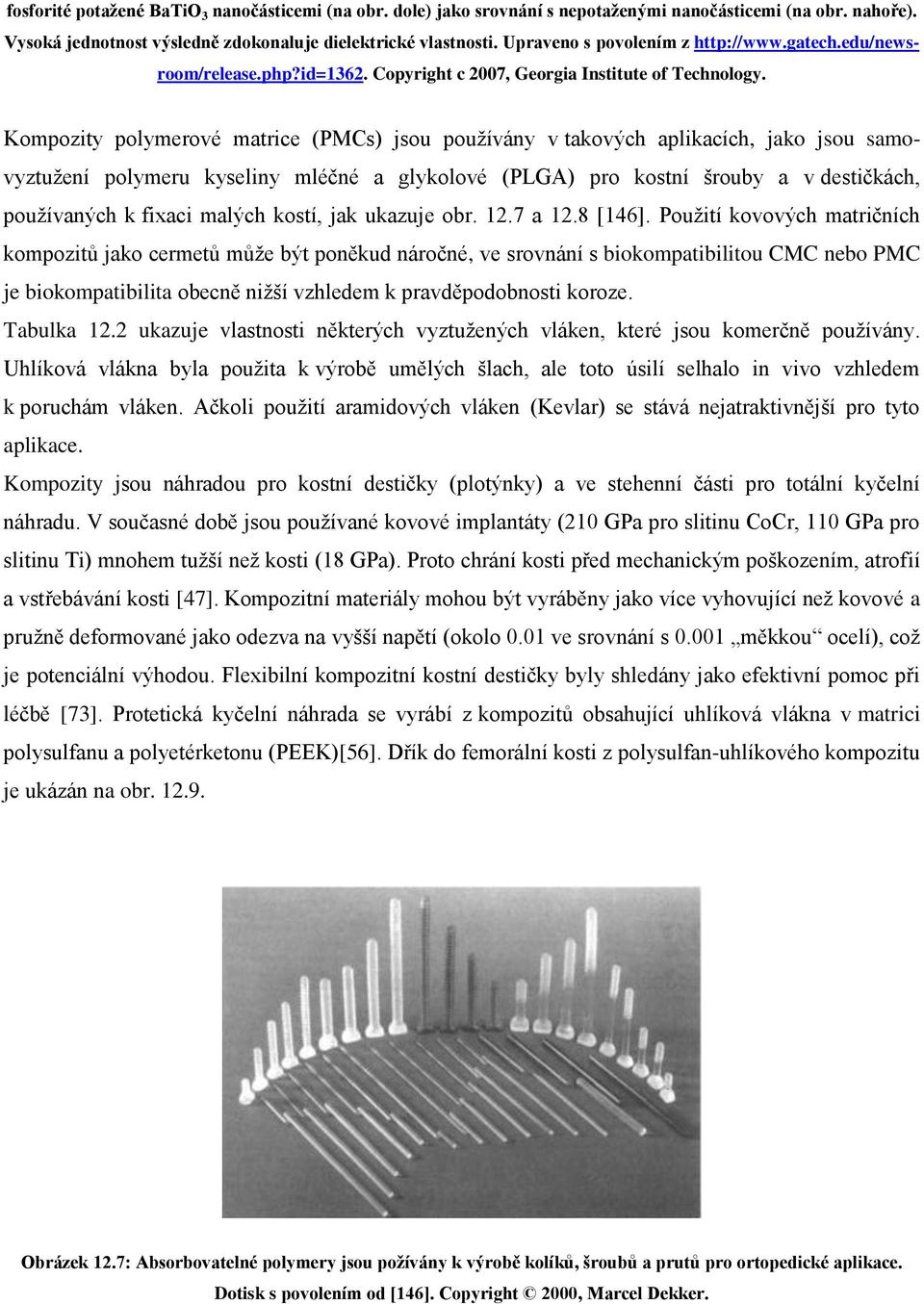 Kompozity polymerové matrice (PMCs) jsou používány v takových aplikacích, jako jsou samovyztužení polymeru kyseliny mléčné a glykolové (PLGA) pro kostní šrouby a v destičkách, používaných k fixaci