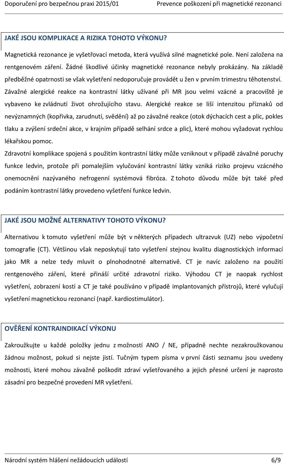 Závažné alergické reakce na kontrastní látky užívané při MR jsou velmi vzácné a pracoviště je vybaveno ke zvládnutí život ohrožujícího stavu.