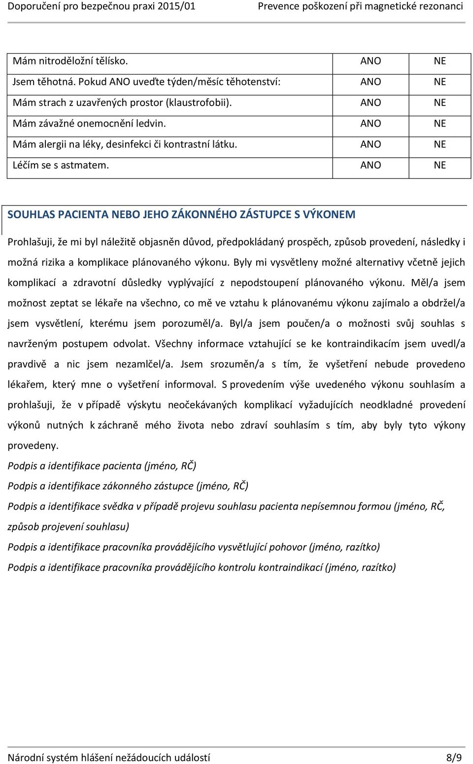 SOUHLAS PACIENTA BO JEHO ZÁKONNÉHO ZÁSTUPCE S VÝKOM Prohlašuji, že mi byl náležitě objasněn důvod, předpokládaný prospěch, způsob provedení, následky i možná rizika a komplikace plánovaného výkonu.