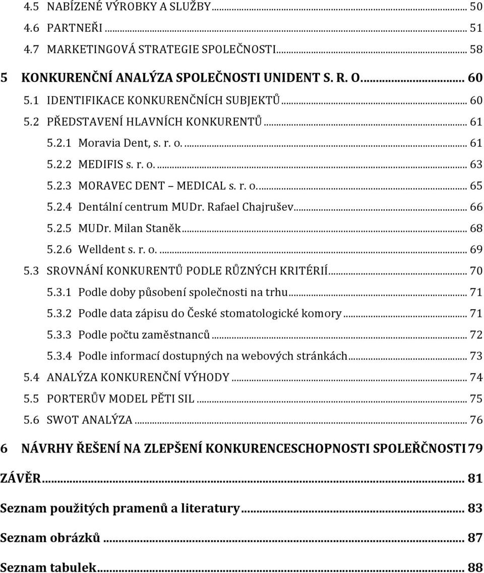 .. 66 5.2.5 MUDr. Milan Staněk... 68 5.2.6 Welldent s. r. o.... 69 5.3 SROVNÁNÍ KONKURENTŮ PODLE RŮZNÝCH KRITÉRIÍ... 70 5.3.1 Podle doby působení společnosti na trhu... 71 5.3.2 Podle data zápisu do České stomatologické komory.