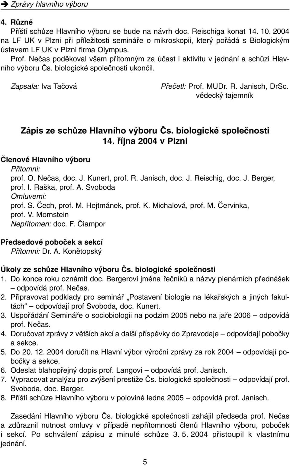 Neãas podûkoval v em pfiítomn m za úãast i aktivitu v jednání a schûzi Hlavního v boru âs. biologické spoleãnosti ukonãil. Zapsala: Iva Taãová Pfieãetl: Prof. MUDr. R. Janisch, DrSc.