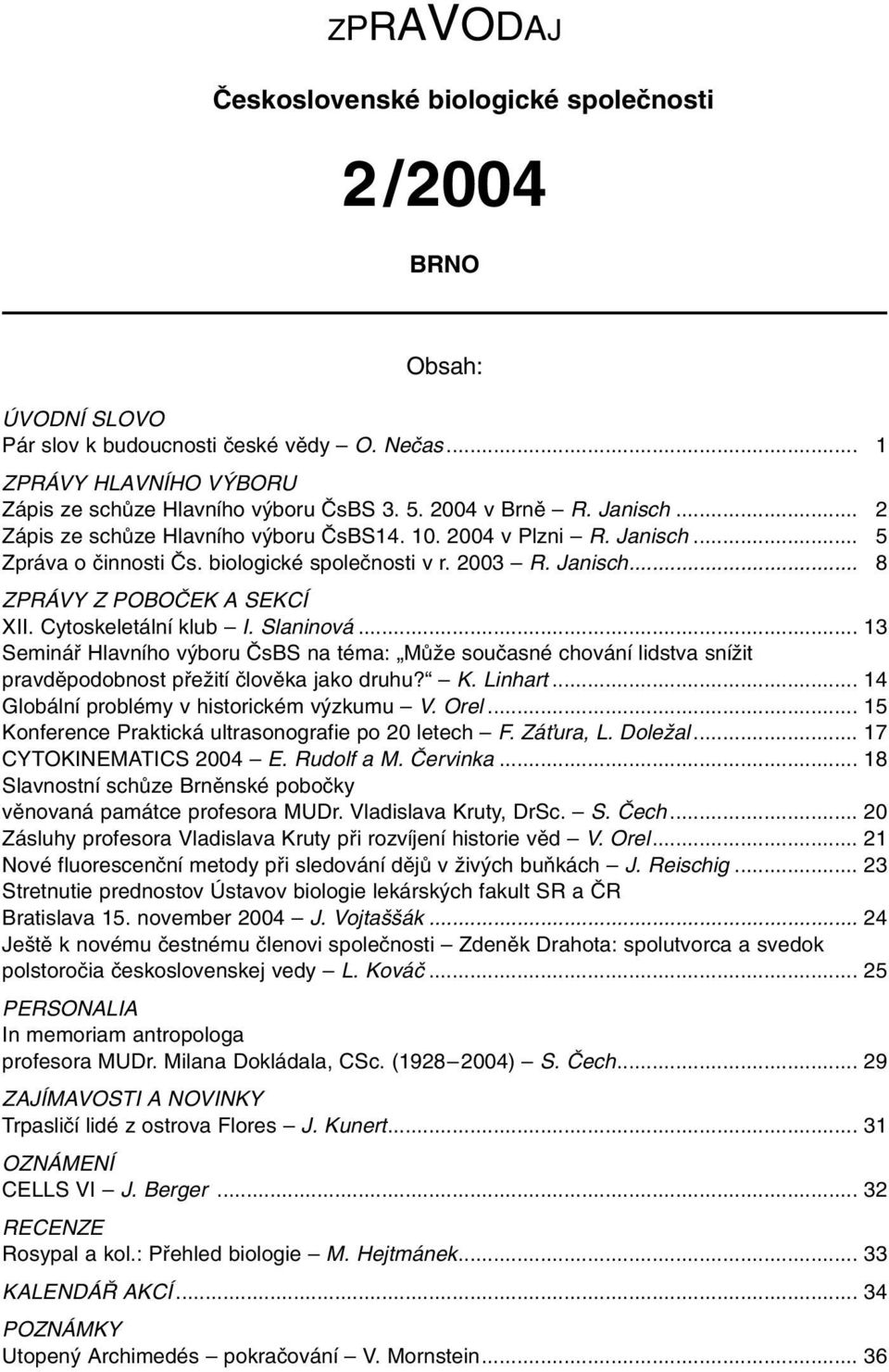 Cytoskeletální klub I. Slaninová... 13 Semináfi Hlavního v boru âsbs na téma: MÛÏe souãasné chování lidstva sníïit pravdûpodobnost pfieïití ãlovûka jako druhu? K. Linhart.