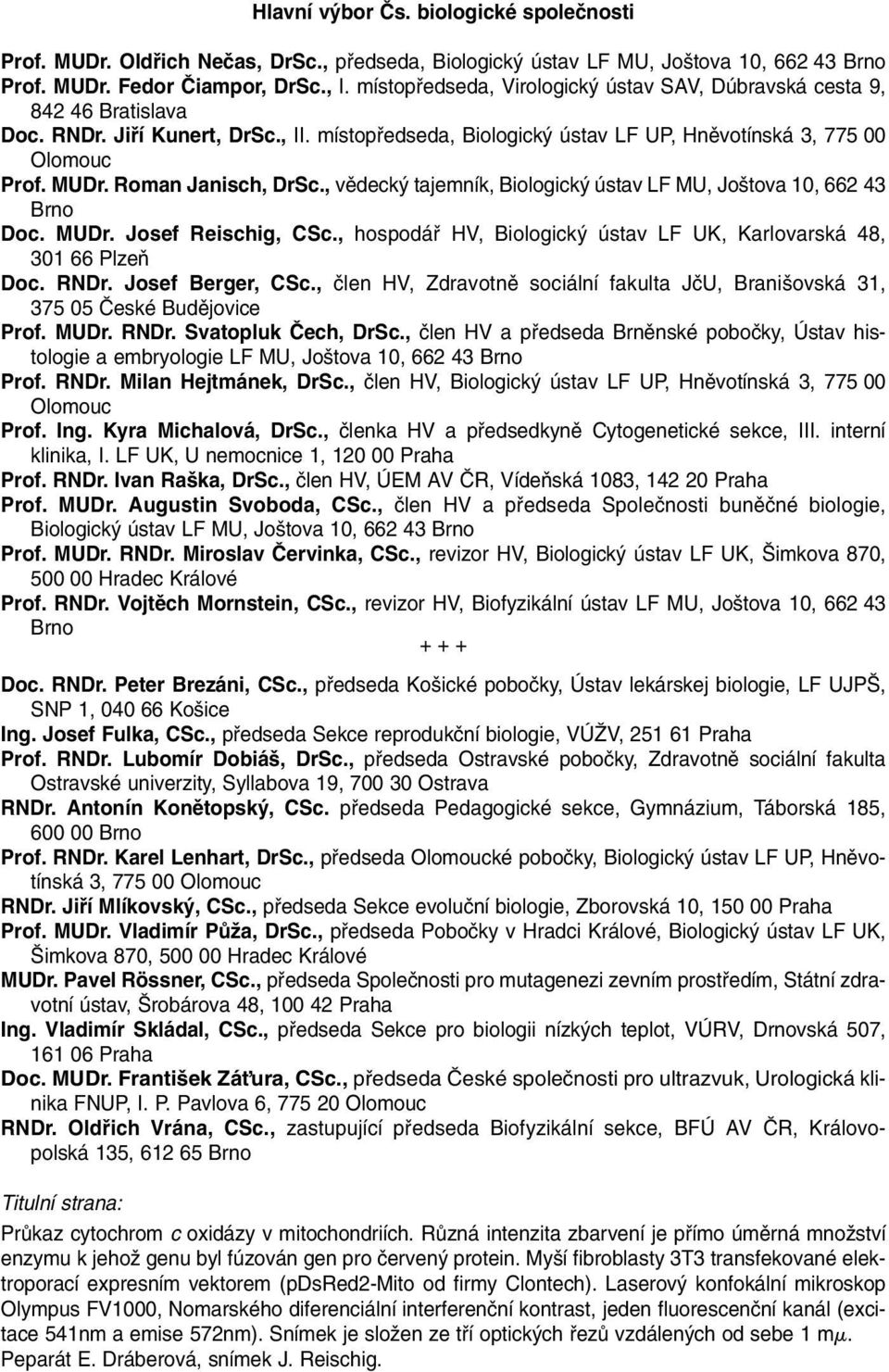 Roman Janisch, DrSc., vûdeck tajemník, Biologick ústav LF MU, Jo tova 10, 662 43 Brno Doc. MUDr. Josef Reischig, CSc., hospodáfi HV, Biologick ústav LF UK, Karlovarská 48, 301 66 PlzeÀ Doc. RNDr.