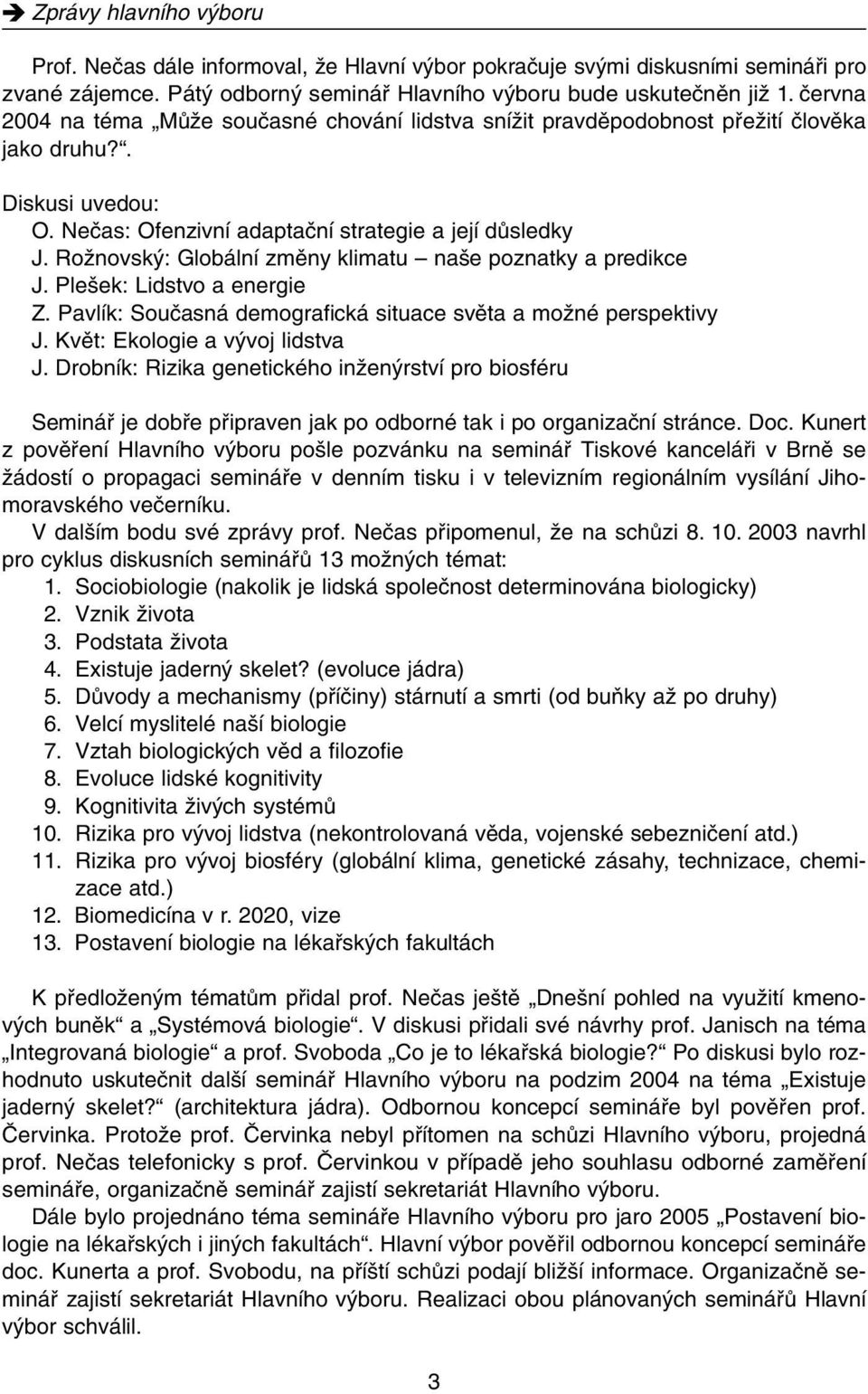 RoÏnovsk : Globální zmûny klimatu na e poznatky a predikce J. Ple ek: Lidstvo a energie Z. Pavlík: Souãasná demografická situace svûta a moïné perspektivy J. Kvût: Ekologie a v voj lidstva J.