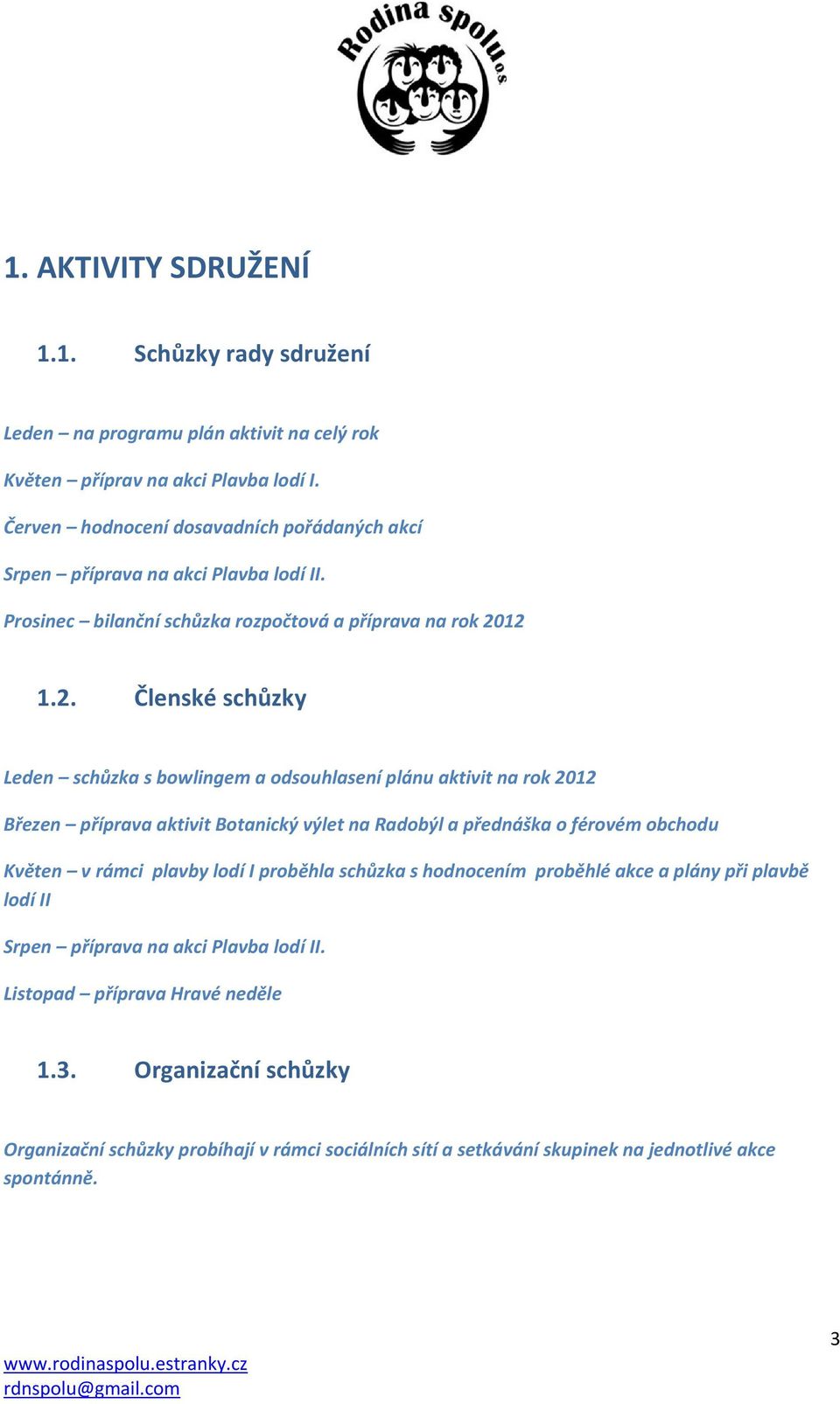 12 1.2. Členské schůzky Leden schůzka s bowlingem a odsouhlasení plánu aktivit na rok 2012 Březen příprava aktivit Botanický výlet na Radobýl a přednáška o férovém obchodu Květen v