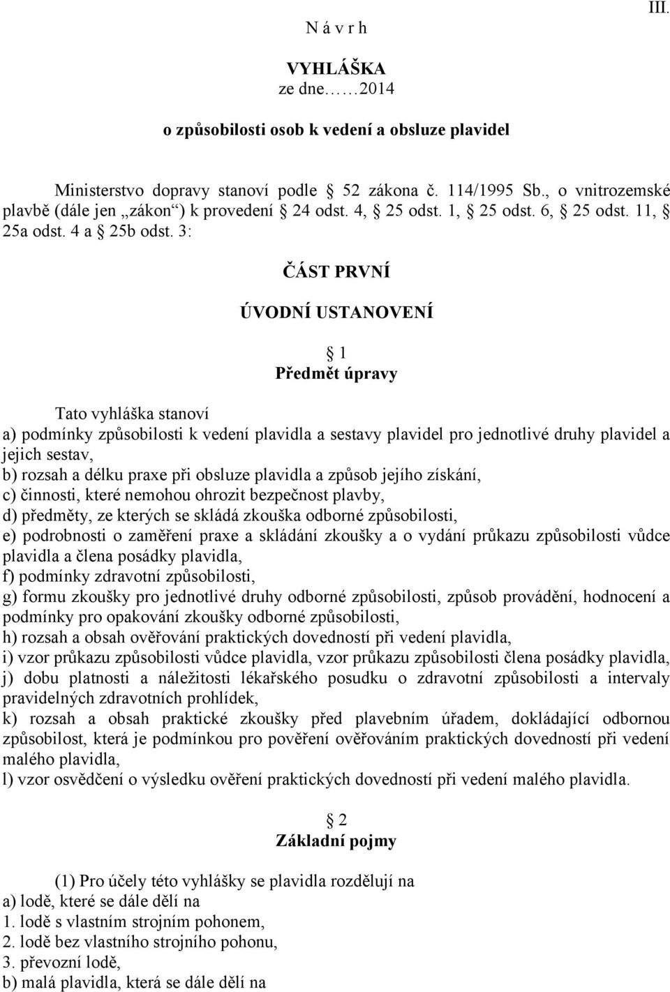 3: ČÁST PRVNÍ ÚVODNÍ USTANOVENÍ 1 Předmět úpravy Tato vyhláška ství a) podmínky způsobilosti k vedení plavidla a sestavy plavidel pro jednotlivé druhy plavidel a jejich sestav, b) rozsah a délku