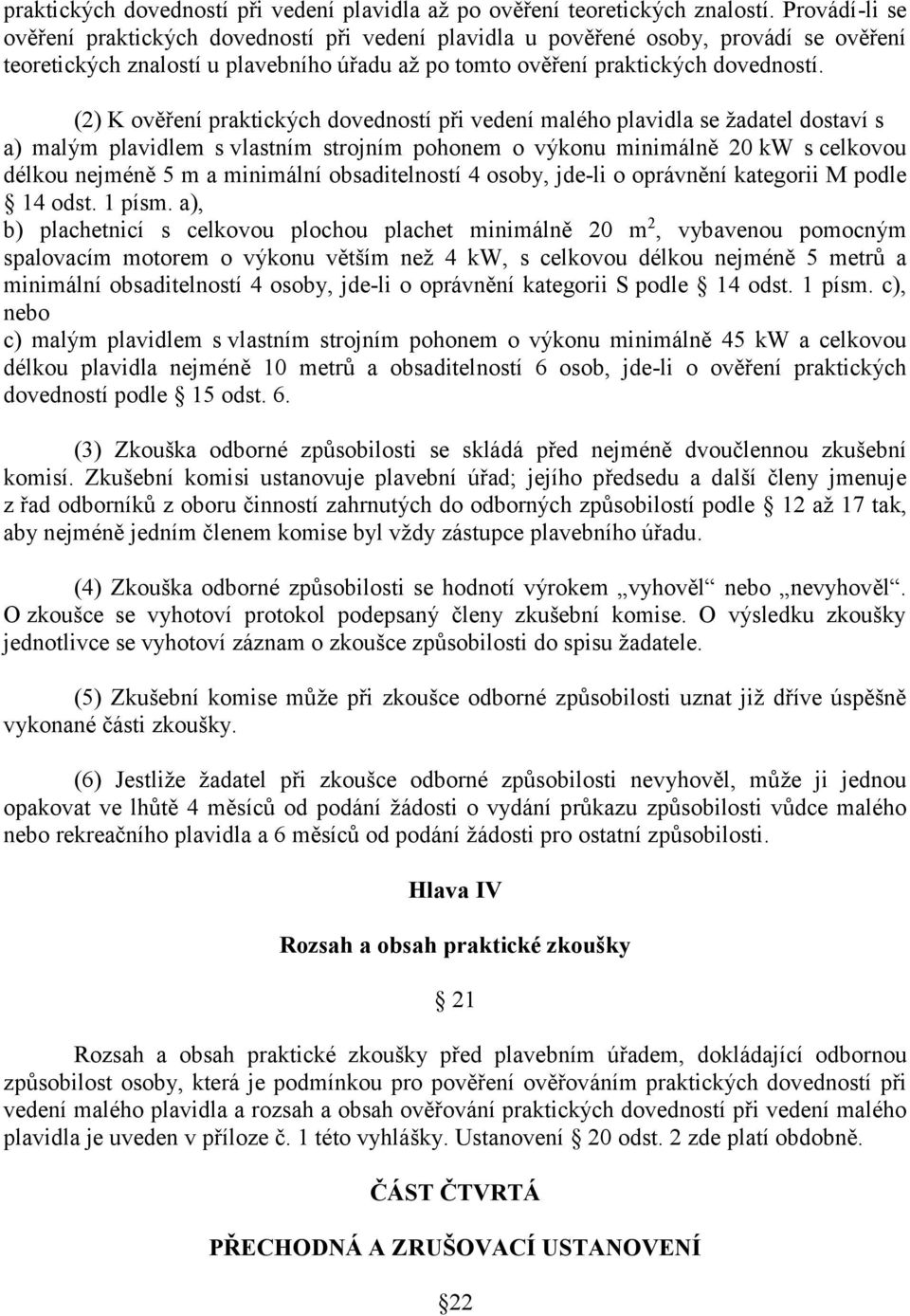 (2) K ověření praktických dovedností při vedení malého plavidla se žadatel dostaví s a) malým plavidlem s vlastním strojním pohonem o výkonu minimálně 20 kw s celkovou délkou nejméně 5 m a minimální