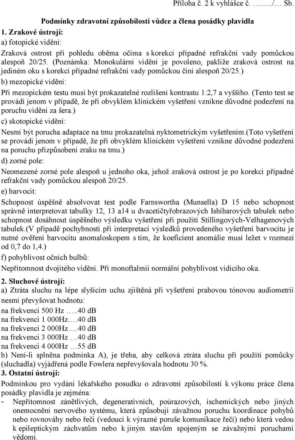 (Poznámka: Monokulární vidění je povoleno, pakliže zraková ostrost na jediném oku s korekcí případné refrakční vady pomůckou činí alespoň 20/25.