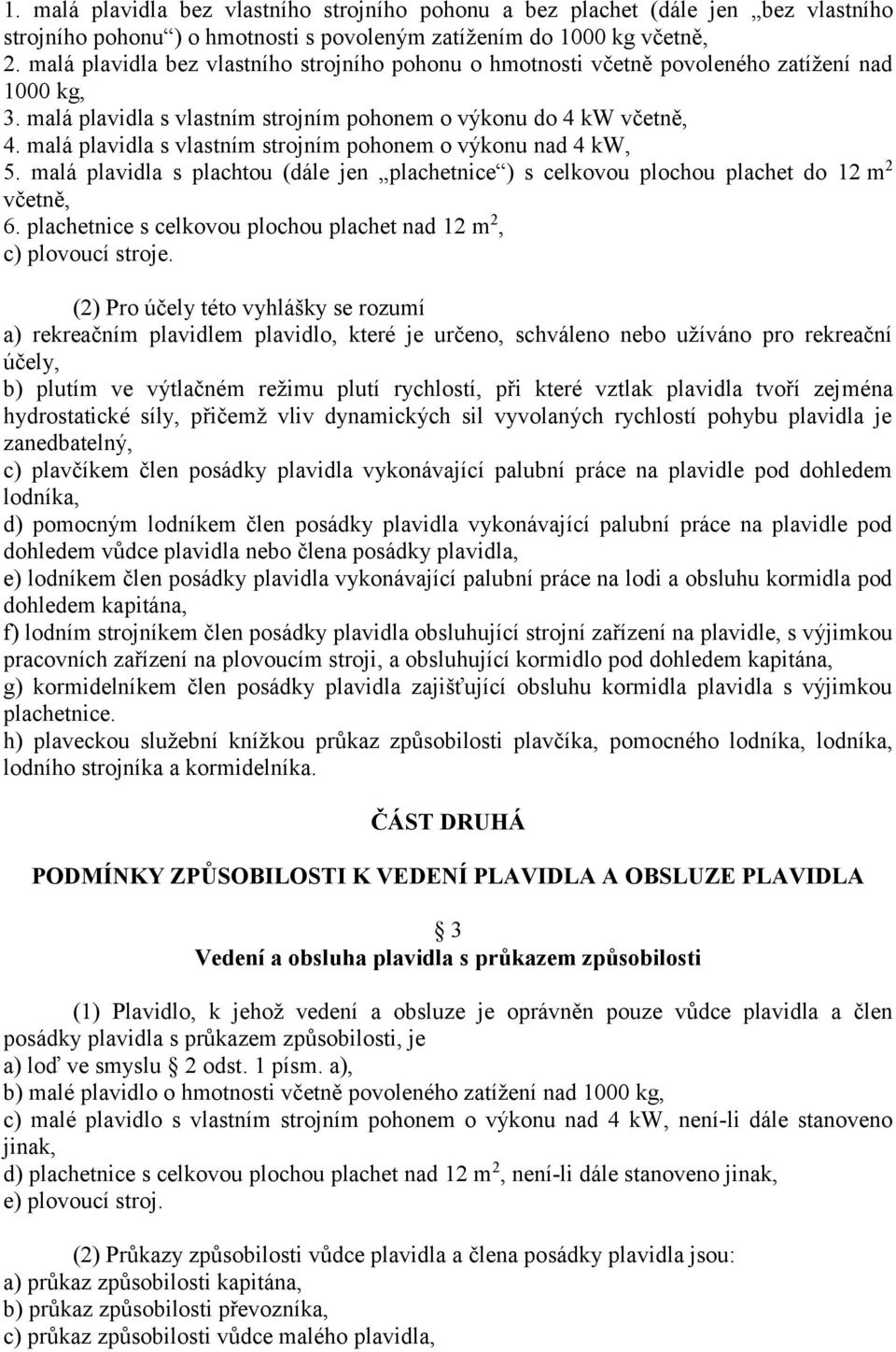 malá plavidla s vlastním strojním pohonem o výkonu nad 4 kw, 5. malá plavidla s plachtou (dále jen plachetnice ) s celkovou plochou plachet do 12 m 2 včetně, 6.