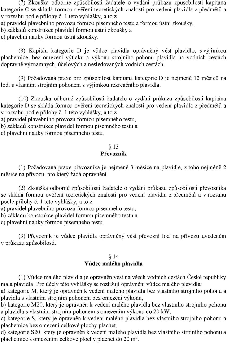 (8) Kapitán kategorie D je vůdce plavidla oprávněný vést plavidlo, s výjimkou plachetnice, bez omezení výtlaku a výkonu strojního pohonu plavidla na vodních cestách dopravně významných, účelových a