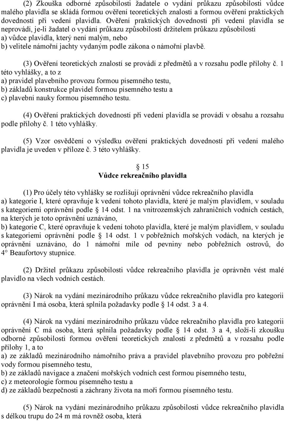 Ověření praktických dovedností při vedení plavidla se neprovádí, je-li žadatel o vydání průkazu způsobilosti držitelem průkazu způsobilosti a) vůdce plavidla, který není malým, nebo b) velitele