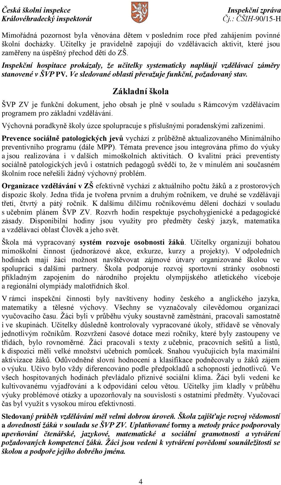 Inspekční hospitace prokázaly, že učitelky systematicky naplňují vzdělávací záměry stanovené v ŠVP PV. Ve sledované oblasti převažuje funkční, požadovaný stav.