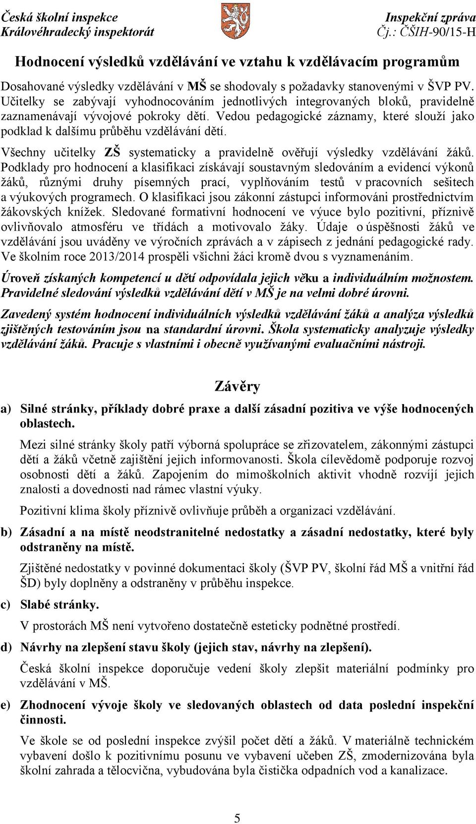 Vedou pedagogické záznamy, které slouží jako podklad k dalšímu průběhu vzdělávání dětí. Všechny učitelky ZŠ systematicky a pravidelně ověřují výsledky vzdělávání žáků.