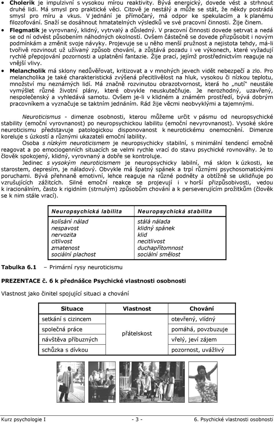 Snaží se dosáhnout hmatatelných výsledků ve své pracovní činnosti. Žije činem. Flegmatik je vyrovnaný, klidný, vytrvalý a důsledný.